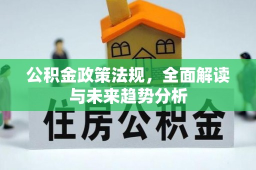 清水公积金政策法规，全面解读与未来趋势分析