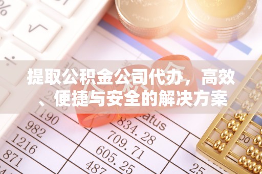 清水提取公积金公司代办，高效、便捷与安全的解决方案