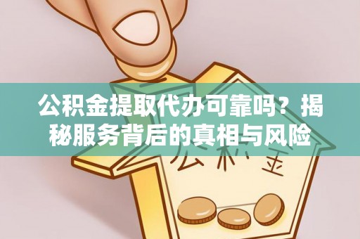 清水公积金提取代办可靠吗？揭秘服务背后的真相与风险