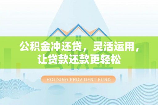清水公积金冲还贷，灵活运用，让贷款还款更轻松