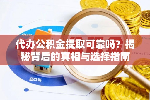 清水代办公积金提取可靠吗？揭秘背后的真相与选择指南