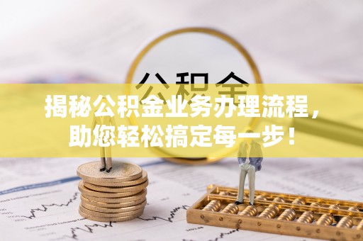清水揭秘公积金业务办理流程，助您轻松搞定每一步！