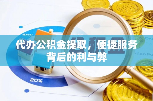 清水代办公积金提取，便捷服务背后的利与弊