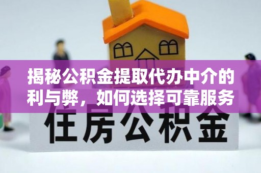 清水揭秘公积金提取代办中介的利与弊，如何选择可靠服务？