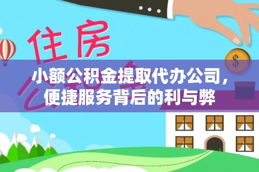 清水小额公积金提取代办公司，便捷服务背后的利与弊
