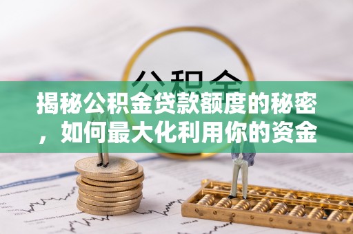 清水揭秘公积金贷款额度的秘密，如何最大化利用你的资金