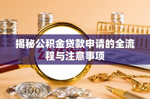 清水揭秘公积金贷款申请的全流程与注意事项
