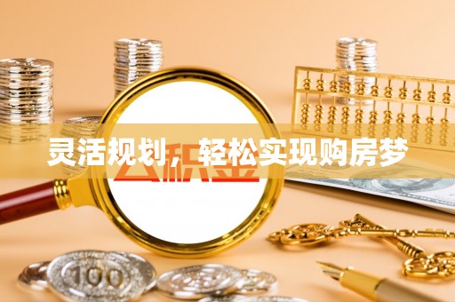 清水灵活规划，轻松实现购房梦