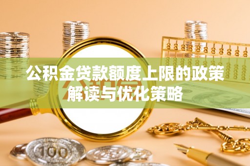 清水公积金贷款额度上限的政策解读与优化策略
