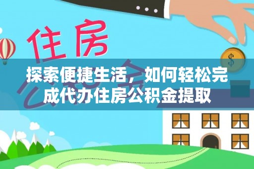 清水探索便捷生活，如何轻松完成代办住房公积金提取
