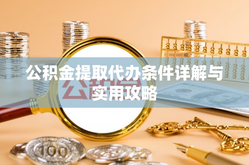 清水公积金提取代办条件详解与实用攻略