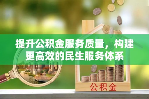 清水提升公积金服务质量，构建更高效的民生服务体系