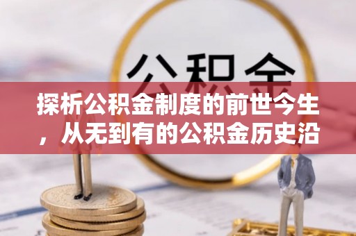 清水探析公积金制度的前世今生，从无到有的公积金历史沿革解析