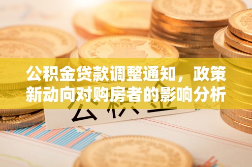 清水公积金贷款调整通知，政策新动向对购房者的影响分析
