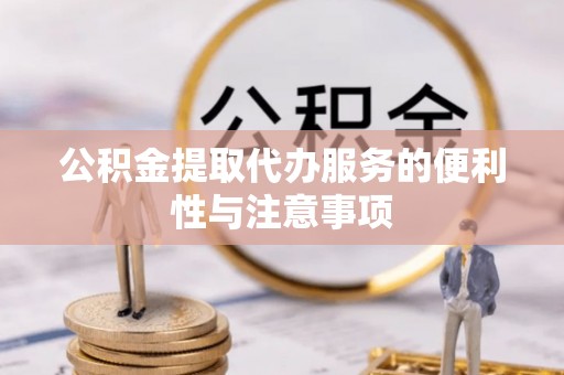 清水公积金提取代办服务的便利性与注意事项
