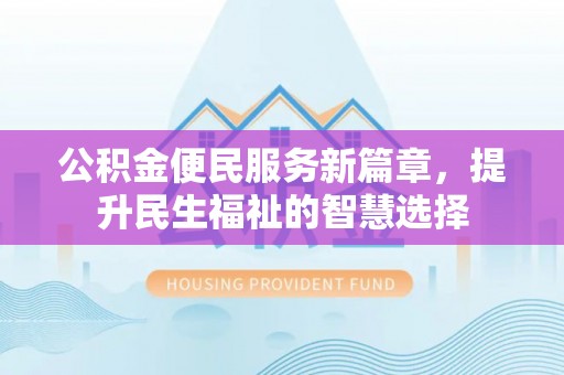 清水公积金便民服务新篇章，提升民生福祉的智慧选择