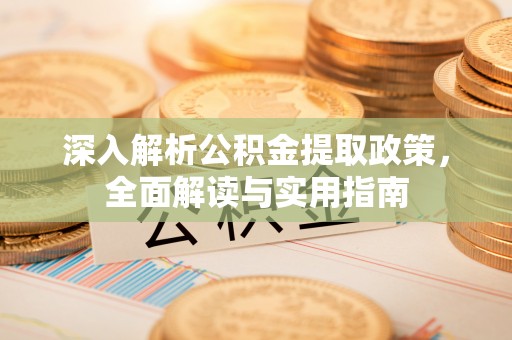 清水深入解析公积金提取政策，全面解读与实用指南