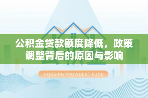 清水公积金贷款额度降低，政策调整背后的原因与影响