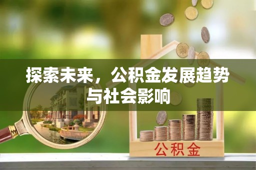清水探索未来，公积金发展趋势与社会影响