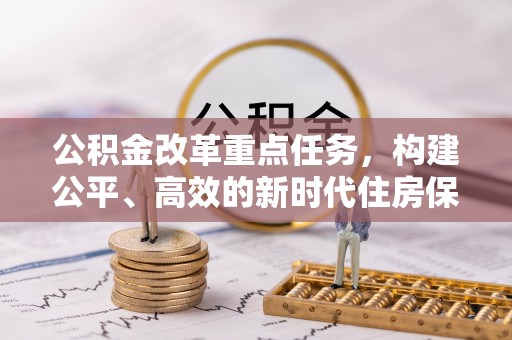 清水公积金改革重点任务，构建公平、高效的新时代住房保障体系