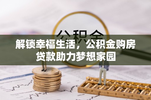 清水解锁幸福生活，公积金购房贷款助力梦想家园