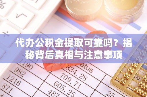 清水代办公积金提取可靠吗？揭秘背后真相与注意事项
