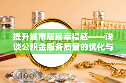 清水提升城市居民幸福感——浅谈公积金服务质量的优化与未来