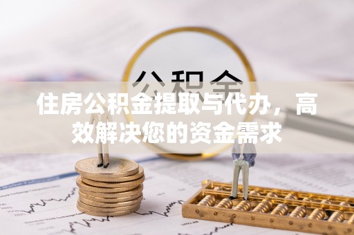 清水住房公积金提取与代办，高效解决您的资金需求