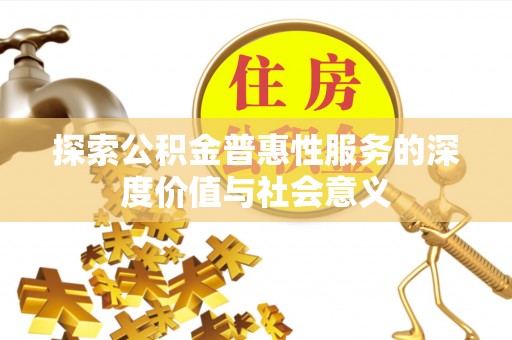 清水探索公积金普惠性服务的深度价值与社会意义