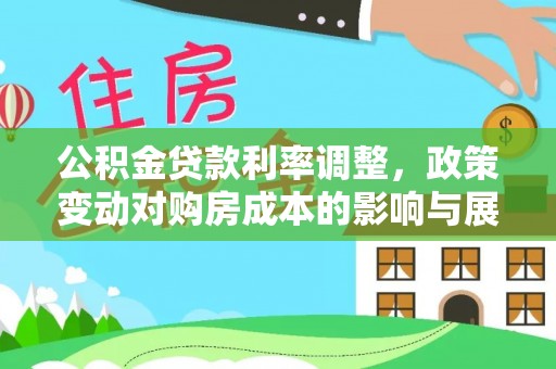 清水公积金贷款利率调整，政策变动对购房成本的影响与展望
