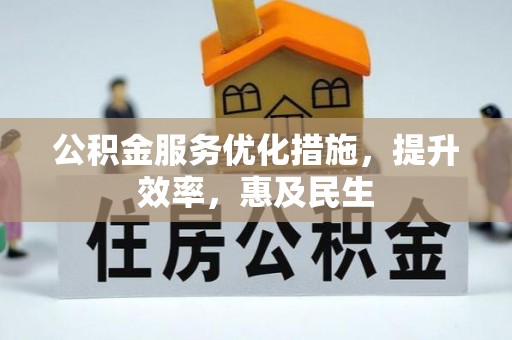 清水公积金服务优化措施，提升效率，惠及民生