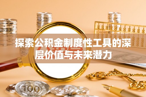 清水探索公积金制度性工具的深层价值与未来潜力