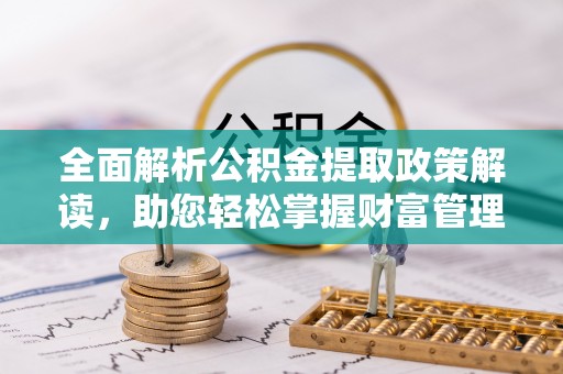 清水全面解析公积金提取政策解读，助您轻松掌握财富管理新方向