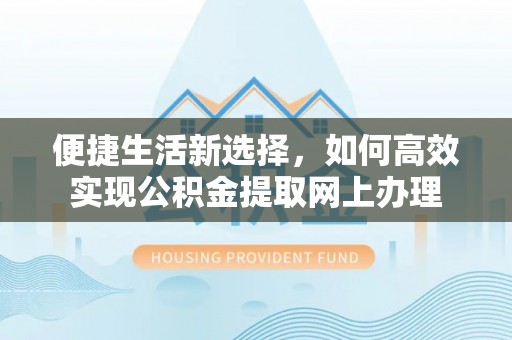 清水便捷生活新选择，如何高效实现公积金提取网上办理