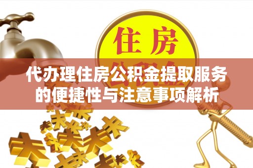 清水代办理住房公积金提取服务的便捷性与注意事项解析