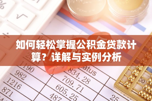 清水如何轻松掌握公积金贷款计算？详解与实例分析