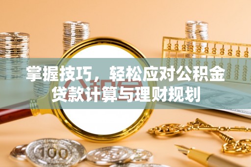 清水掌握技巧，轻松应对公积金贷款计算与理财规划