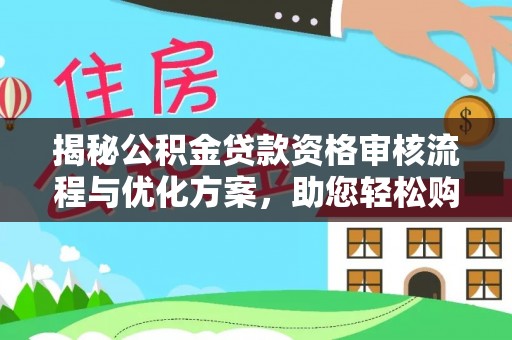 清水揭秘公积金贷款资格审核流程与优化方案，助您轻松购房