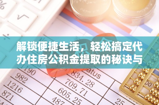 清水解锁便捷生活，轻松搞定代办住房公积金提取的秘诀与技巧