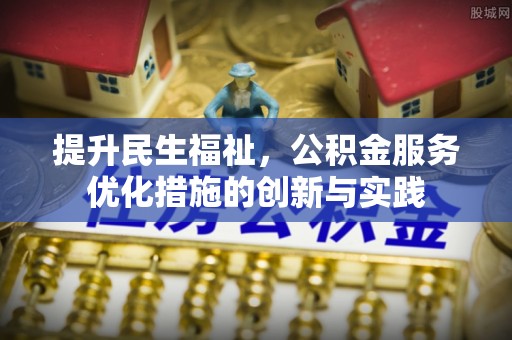 清水提升民生福祉，公积金服务优化措施的创新与实践