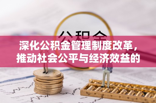 清水深化公积金管理制度改革，推动社会公平与经济效益的双赢