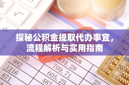 清水探秘公积金提取代办事宜，流程解析与实用指南