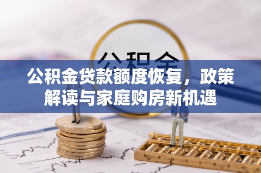 清水公积金贷款额度恢复，政策解读与家庭购房新机遇