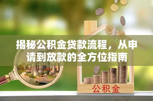 清水揭秘公积金贷款流程，从申请到放款的全方位指南