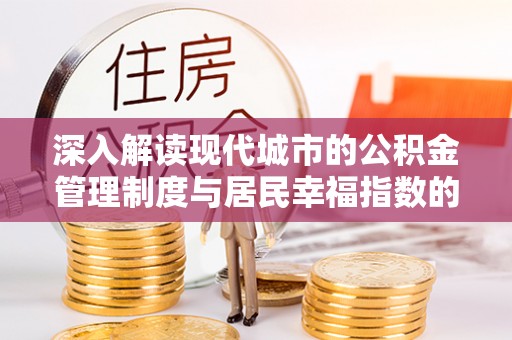 清水深入解读现代城市的公积金管理制度与居民幸福指数的关联