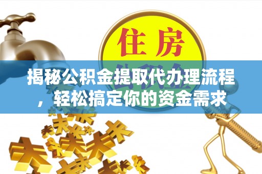 清水揭秘公积金提取代办理流程，轻松搞定你的资金需求