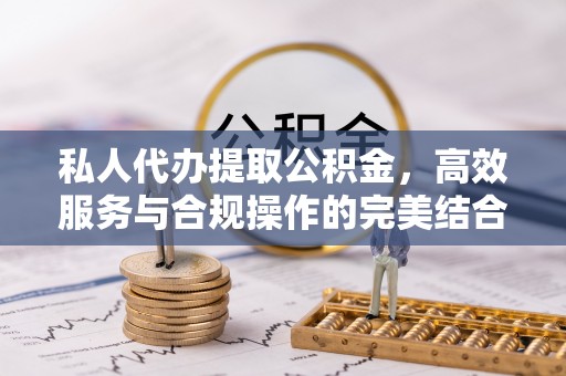 清水私人代办提取公积金，高效服务与合规操作的完美结合