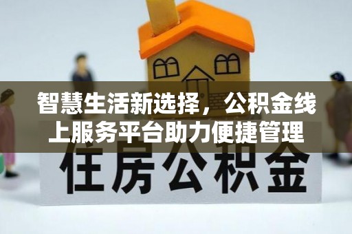 清水智慧生活新选择，公积金线上服务平台助力便捷管理
