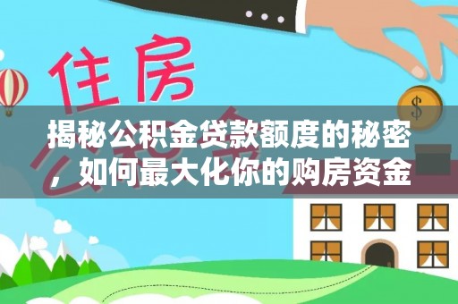 清水揭秘公积金贷款额度的秘密，如何最大化你的购房资金？