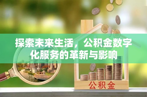 清水探索未来生活，公积金数字化服务的革新与影响